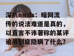 深扒mrds：暗网流传的说法难道是真的，以直言不讳著称的某评论员到底隐瞒了什么？