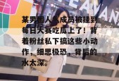 某男团人气成员被挂到每日大赛吃瓜上了！背着粉丝私下搞这些小动作，细思极恐，背后的水太深。
