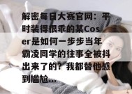 解密每日大赛官网：平时装得很乖的某Coser是如何一步步当年霸凌同学的往事全被抖出来了的？我都替他感到尴尬...