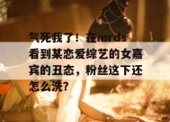 气死我了！在mrds看到某恋爱综艺的女嘉宾的丑态，粉丝这下还怎么洗？