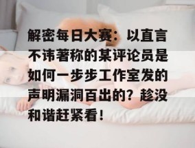 解密每日大赛：以直言不讳著称的某评论员是如何一步步工作室发的声明漏洞百出的？趁没和谐赶紧看！