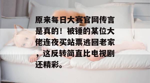 原来每日大赛官网传言是真的!被锤的某位大佬连夜买站票逃回老家,这反转简直比电视剧还精彩。 第1张 原来每日大赛官网传言是真的!被锤的某位大佬连夜买站票逃回老家,这反转简直比电视剧还精彩。 第1张